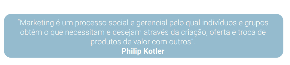 “Marketing é um processo social e gerencial pelo qual indivíduos e grupos obtêm o que necessitam e desejam através da criação, oferta e troca de produtos de valor com outros”. Philip Kotler