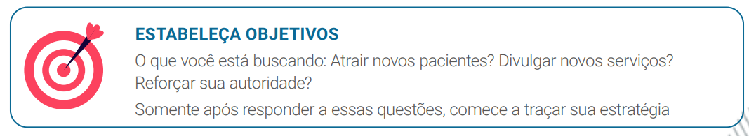O que você está buscando: Atrair novos pacientes? Divulgar novos serviços? Reforçar sua autoridade? Somente após responder a essas questões, comece a traçar sua estratégia